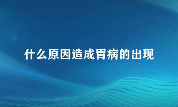 什么原因造成胃病的出现