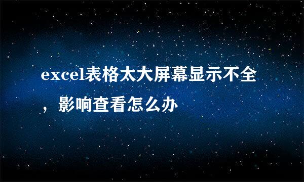 excel表格太大屏幕显示不全,影响查看怎么办
