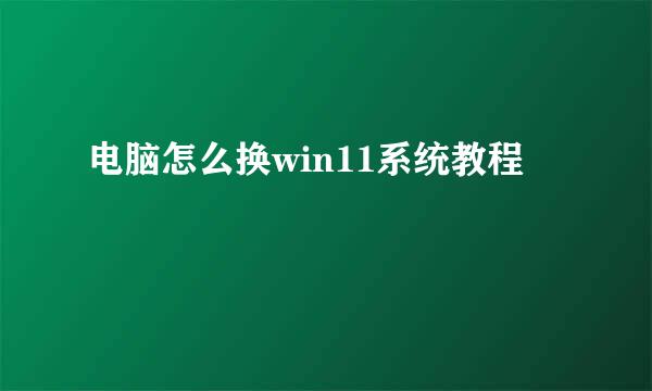 电脑怎么换win11系统教程