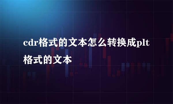 cdr格式的文本怎么转换成plt格式的文本