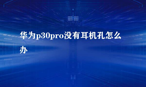 华为p30pro没有耳机孔怎么办