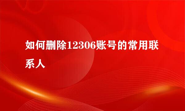 如何删除12306账号的常用联系人