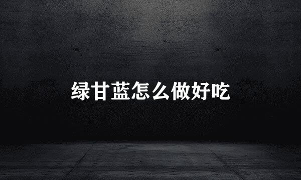 绿甘蓝怎么做好吃