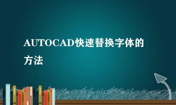 AUTOCAD快速替换字体的方法