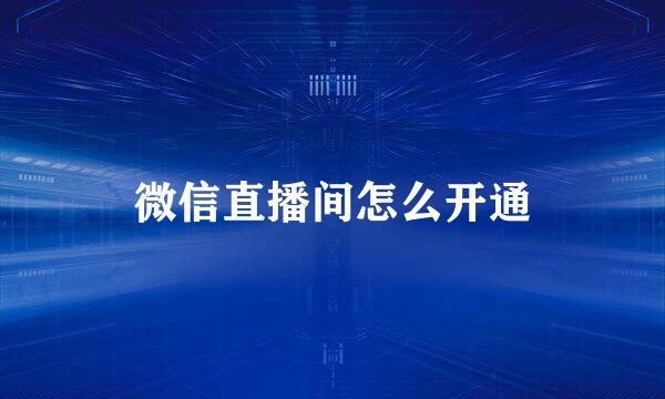微信直播间怎么开通