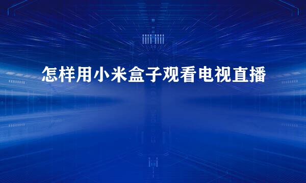 怎样用小米盒子观看电视直播