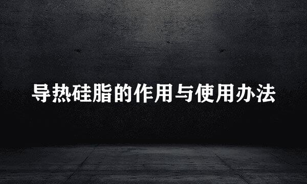 导热硅脂的作用与使用办法