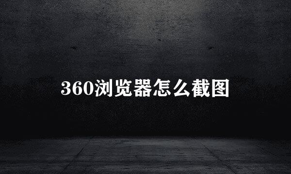 360浏览器怎么截图