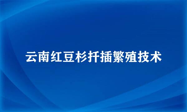 云南红豆杉扦插繁殖技术