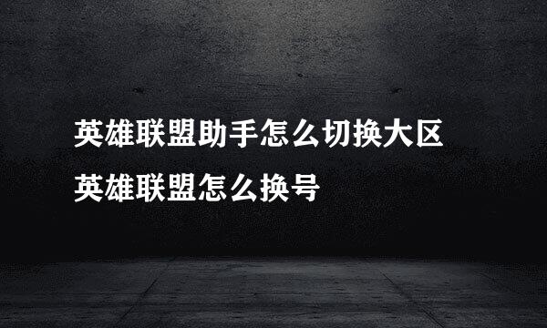 英雄联盟助手怎么切换大区 英雄联盟怎么换号