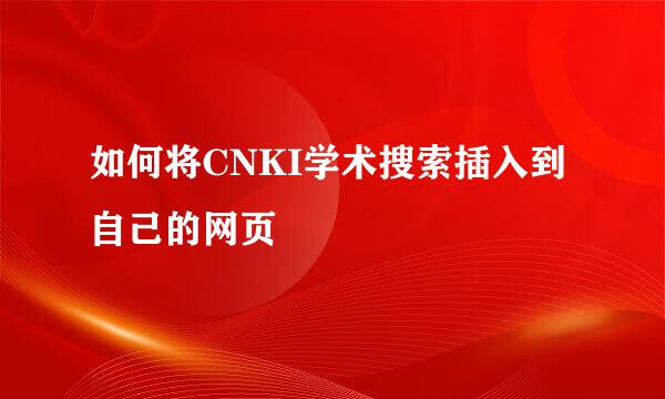 如何将CNKI学术搜索插入到自己的网页