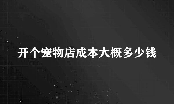 开个宠物店成本大概多少钱