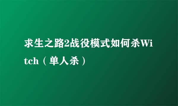 求生之路2战役模式如何杀Witch（单人杀）