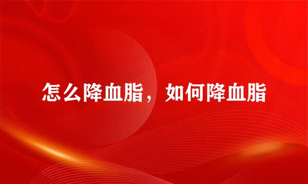 怎么降血脂，如何降血脂