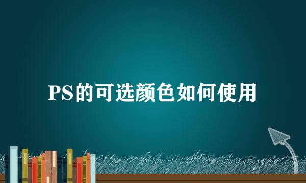 PS的可选颜色如何使用