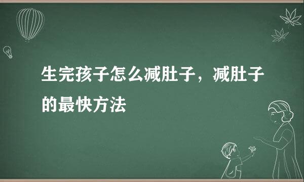生完孩子怎么减肚子，减肚子的最快方法
