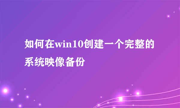 如何在win10创建一个完整的系统映像备份