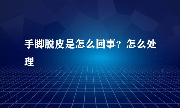 手脚脱皮是怎么回事？怎么处理