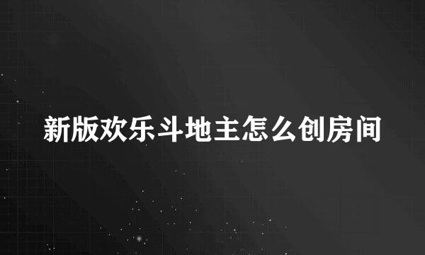 新版欢乐斗地主怎么创房间