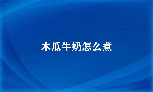 木瓜牛奶怎么煮