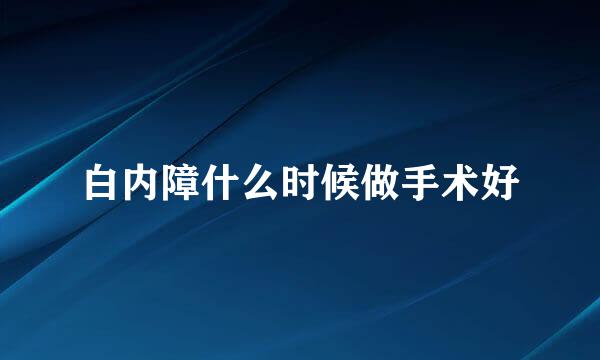 白内障什么时候做手术好