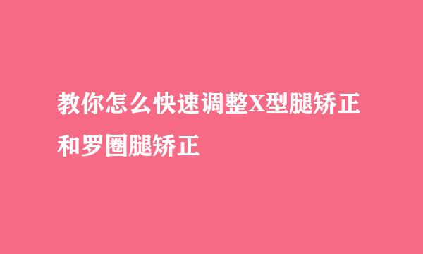 教你怎么快速调整X型腿矫正和罗圈腿矫正