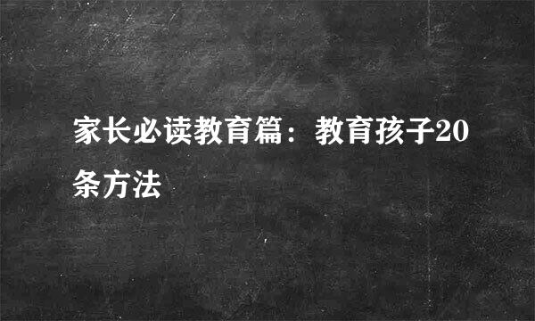 家长必读教育篇：教育孩子20条方法