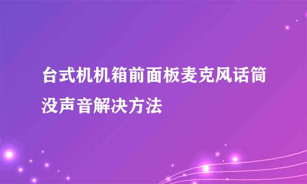 台式机机箱前面板麦克风话筒没声音解决方法