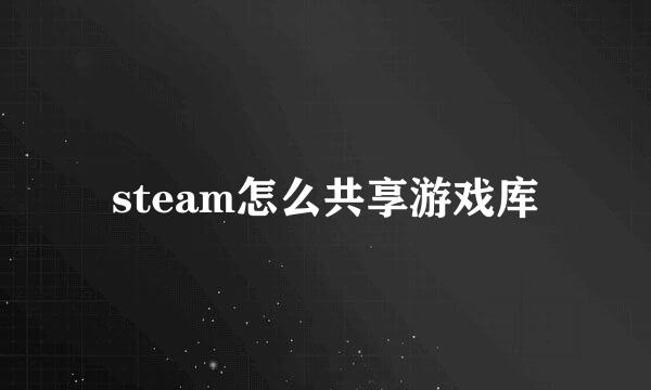 steam怎么共享游戏库