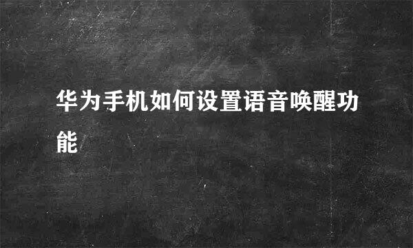 华为手机如何设置语音唤醒功能