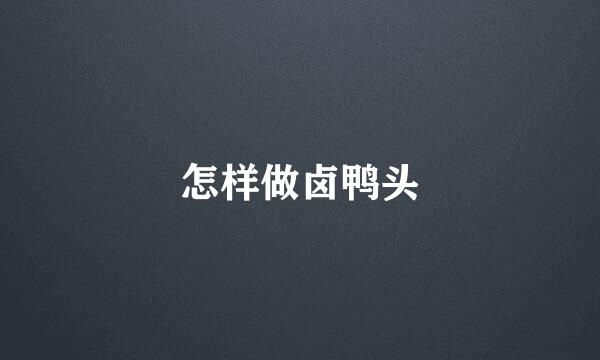 怎样做卤鸭头