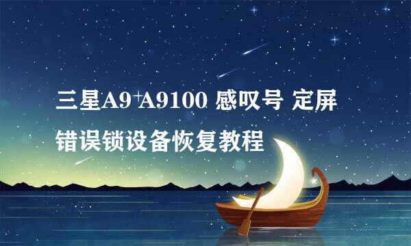 三星A9 A9100 感叹号 定屏 错误锁设备恢复教程