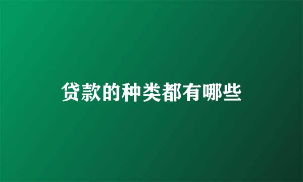 贷款的种类都有哪些