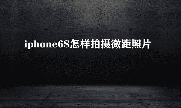 iphone6S怎样拍摄微距照片