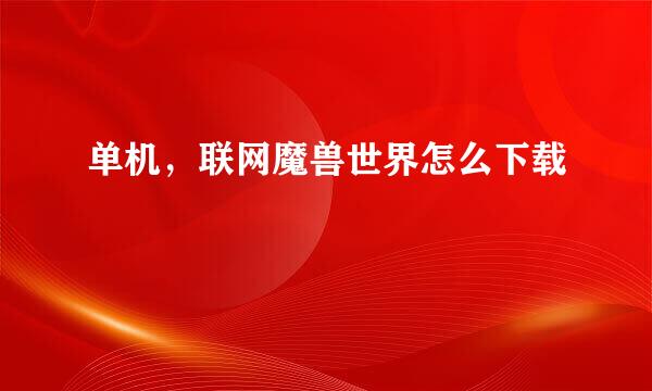 单机，联网魔兽世界怎么下载