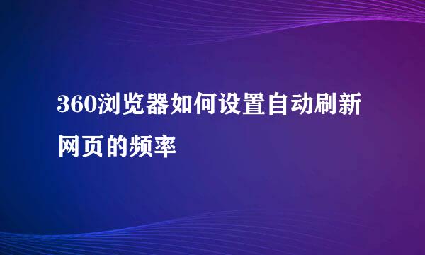 360浏览器如何设置自动刷新网页的频率