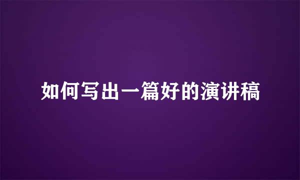 如何写出一篇好的演讲稿
