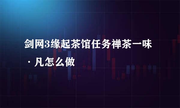 剑网3缘起茶馆任务禅茶一味·凡怎么做