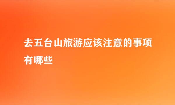 去五台山旅游应该注意的事项有哪些