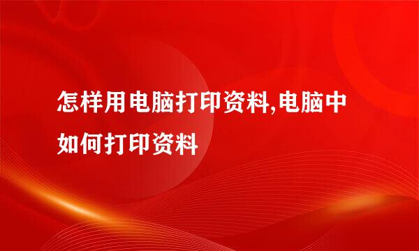 怎样用电脑打印资料,电脑中如何打印资料