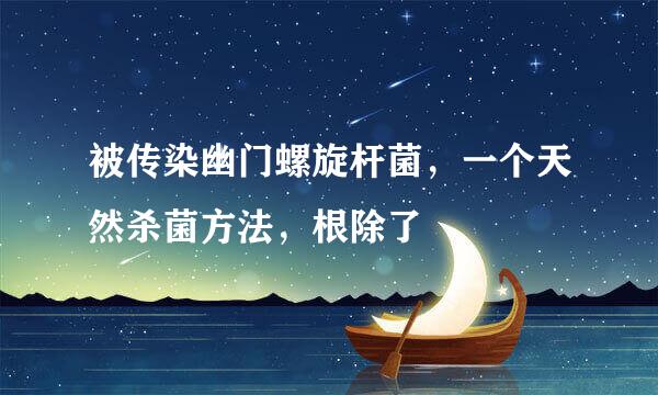 被传染幽门螺旋杆菌，一个天然杀菌方法，根除了