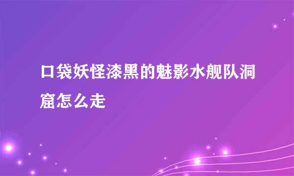 口袋妖怪漆黑的魅影水舰队洞窟怎么走