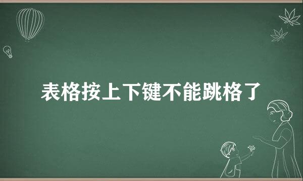 表格按上下键不能跳格了