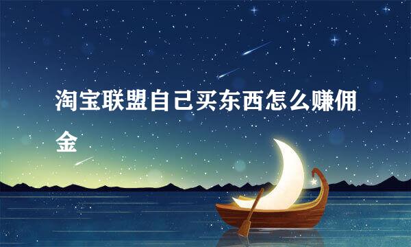 淘宝联盟自己买东西怎么赚佣金