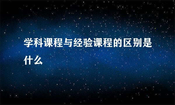 学科课程与经验课程的区别是什么