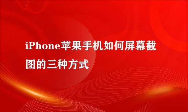 iPhone苹果手机如何屏幕截图的三种方式