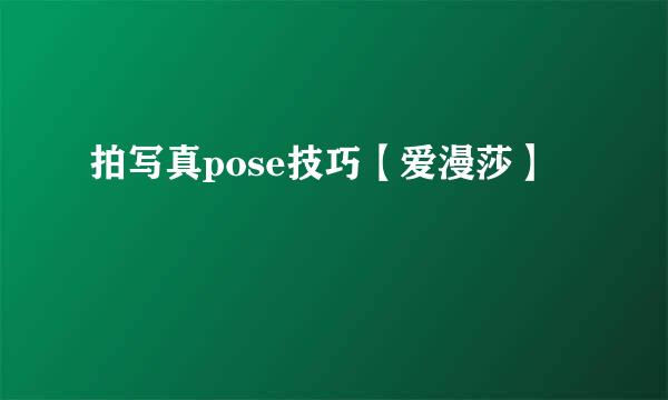 拍写真pose技巧【爱漫莎】