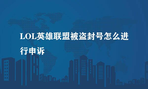 LOL英雄联盟被盗封号怎么进行申诉