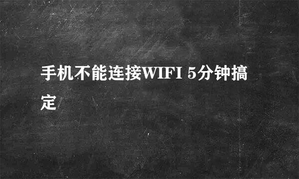 手机不能连接WIFI 5分钟搞定