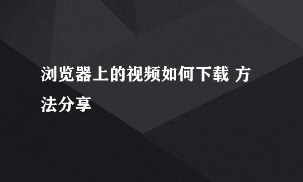 浏览器上的视频如何下载 方法分享